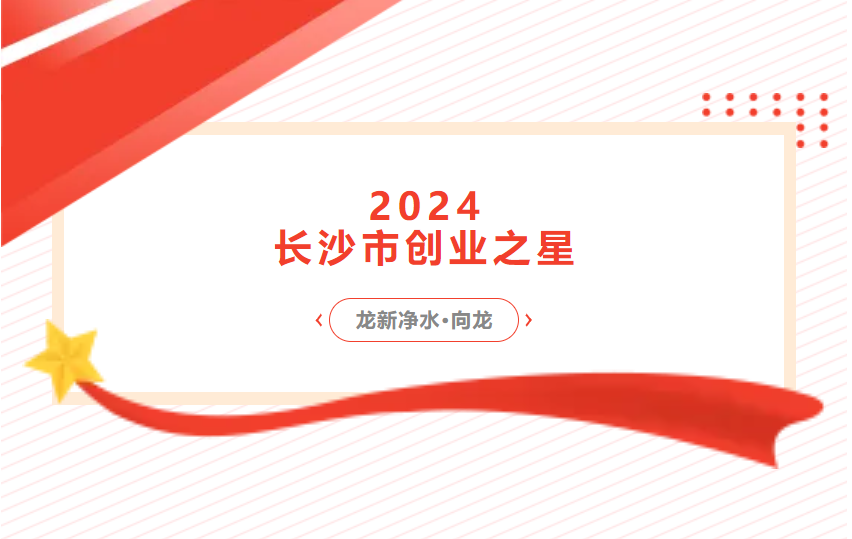 喜報(bào) | 龍新凈水總經(jīng)理向龍榮獲2024長沙市創(chuàng)業(yè)之星 新秀獎(jiǎng)
